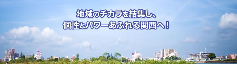 地域のチカラを結集し、個性とパワーあふれる関西へ！